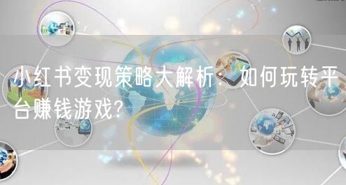 小红书变现策略大解析：如何玩转平台赚钱游戏?