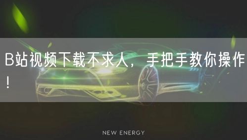 B站视频下载不求人，手把手教你操作！