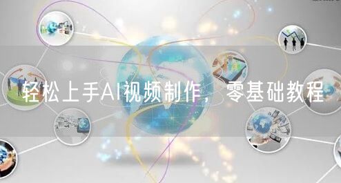 轻松上手AI视频制作，零基础教程