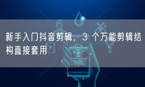 新手入门抖音剪辑，3 个万能剪辑结构直接套用