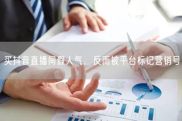 买抖音直播间假人气，反而被平台标记营销号
