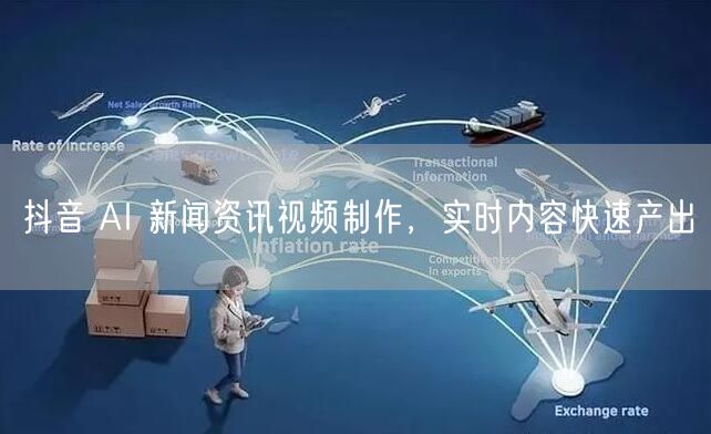 抖音 AI 新闻资讯视频制作，实时内容快速产出