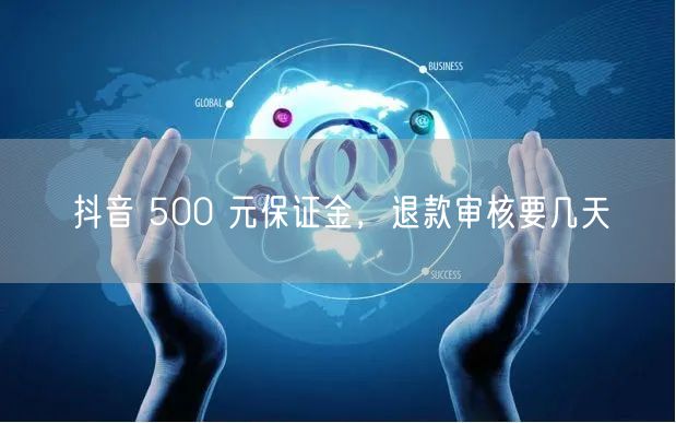 抖音 500 元保证金，退款审核要几天
