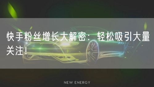 快手粉丝增长大解密：轻松吸引大量关注！