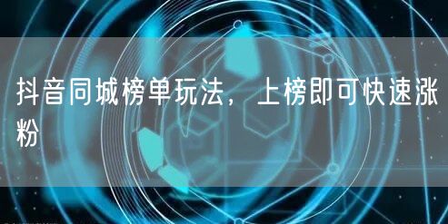 抖音同城榜单玩法，上榜即可快速涨粉