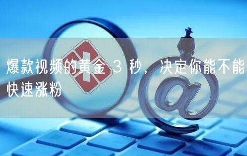 爆款视频的黄金 3 秒，决定你能不能快速涨粉