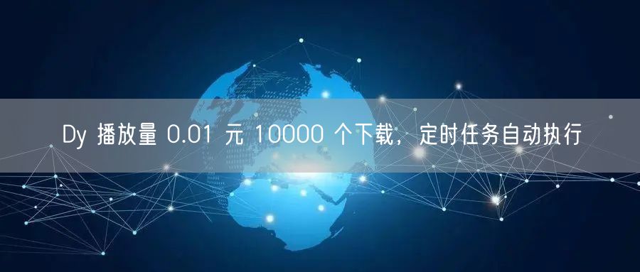 Dy 播放量 0.01 元 10000 个下载，定时任务自动执行