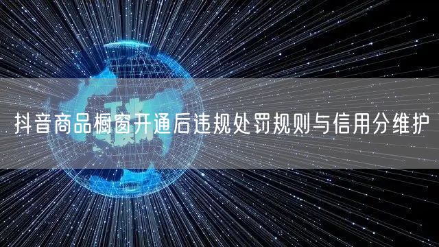 抖音商品橱窗开通后违规处罚规则与信用分维护