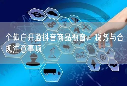 个体户开通抖音商品橱窗，税务与合规注意事项