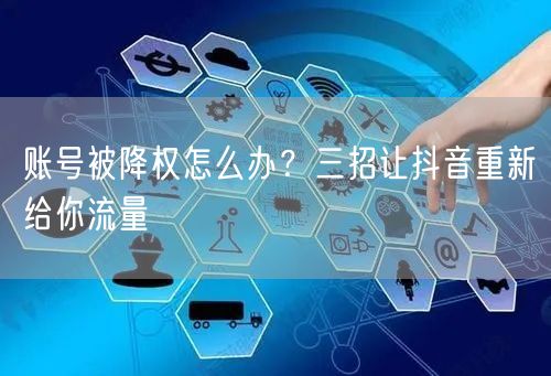 账号被降权怎么办？三招让抖音重新给你流量