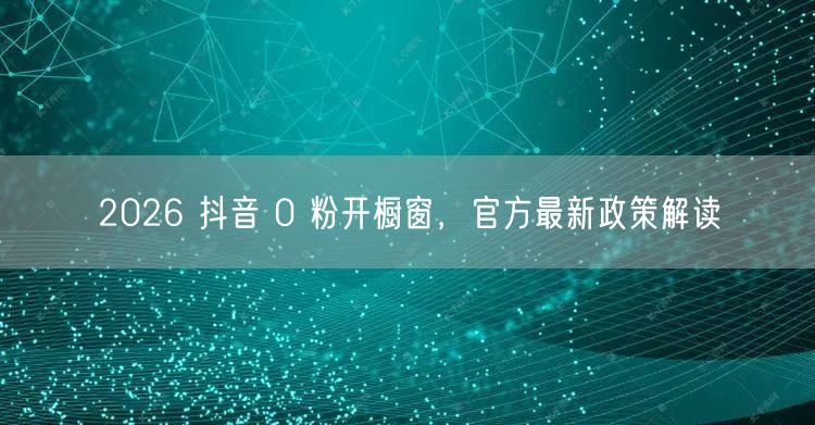 2026 抖音 0 粉开橱窗，官方最新政策解读