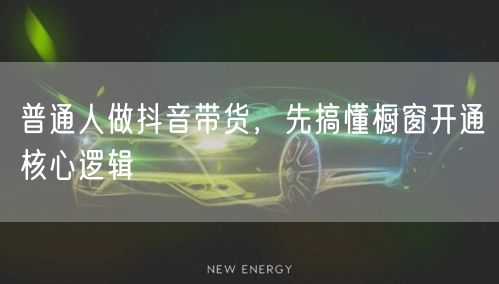 普通人做抖音带货，先搞懂橱窗开通核心逻辑