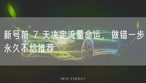 新号前 7 天决定流量命运，做错一步永久不给推荐