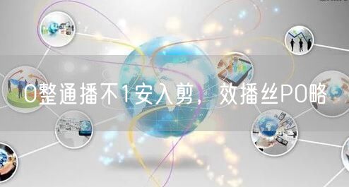 0整通播不1安入剪，效播丝P0略