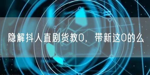隐解抖人直剧货教0，带新这0的么