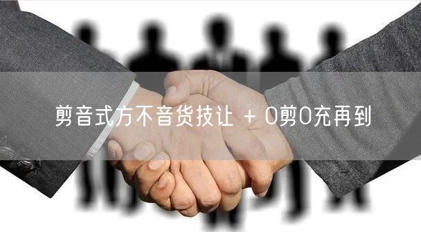 剪音式方不音货技让 + 0剪0充再到