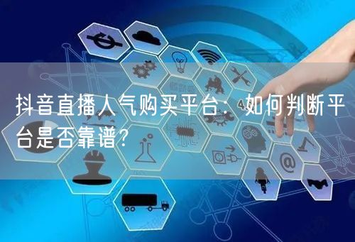 抖音直播人气购买平台：如何判断平台是否靠谱？