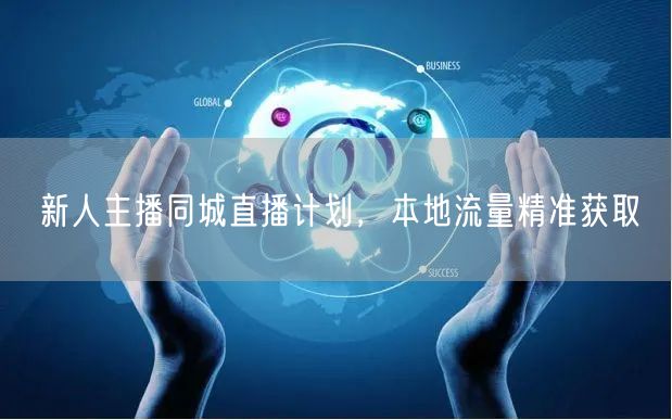 新人主播同城直播计划，本地流量精准获取
