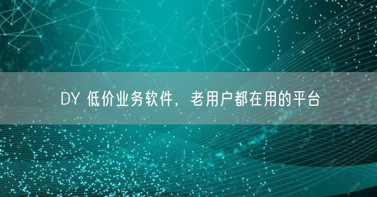 DY 低价业务软件,老用户都在用的平台