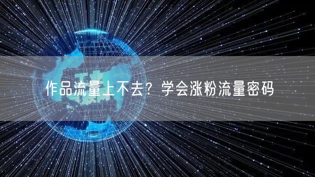 作品流量上不去？学会涨粉流量密码