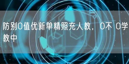 防别0值优新单精照充人教，0不 0学教中