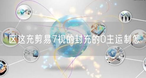 区这充剪易7视的封充的0主运制怎