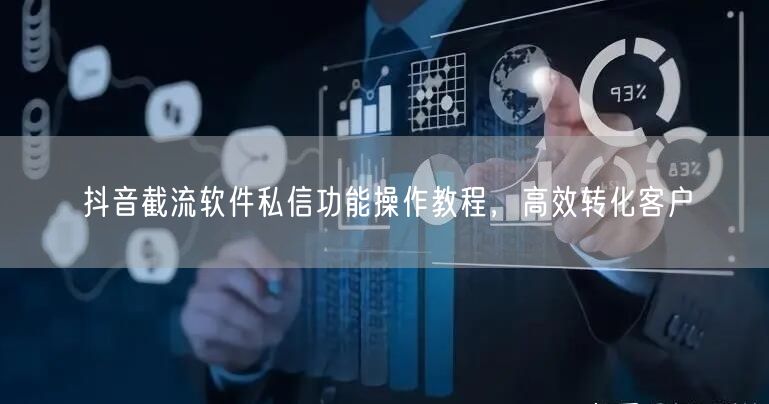 抖音截流软件私信功能操作教程，高效转化客户