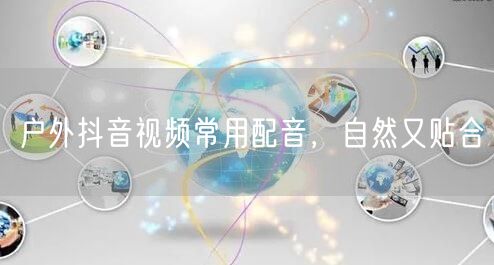 户外抖音视频常用配音，自然又贴合