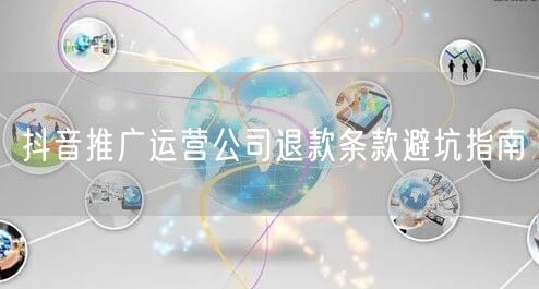 抖音推广运营公司退款条款避坑指南