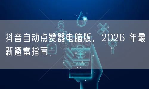 抖音自动点赞器电脑版，2026 年最新避雷指南