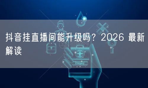 抖音挂直播间能升级吗？2026 最新解读