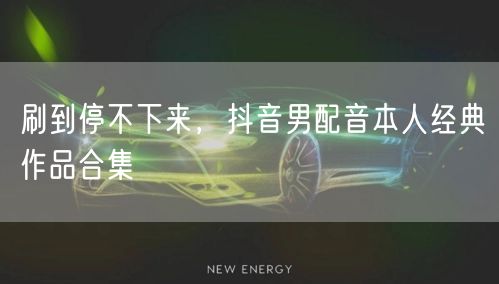 刷到停不下来，抖音男配音本人经典作品合集