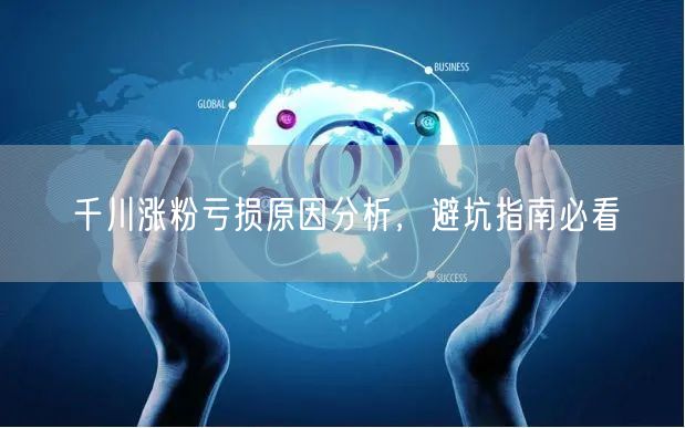 千川涨粉亏损原因分析，避坑指南必看