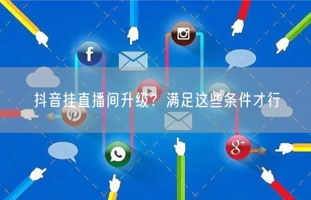 抖音挂直播间升级？满足这些条件才行