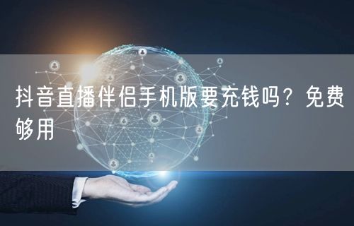 抖音直播伴侣手机版要充钱吗？免费够用