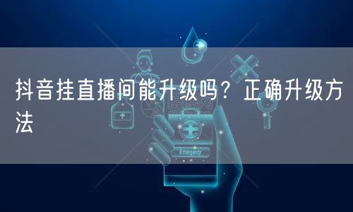抖音挂直播间能升级吗？正确升级方法