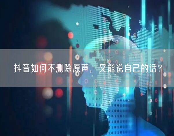抖音如何不删除原声，又能说自己的话？