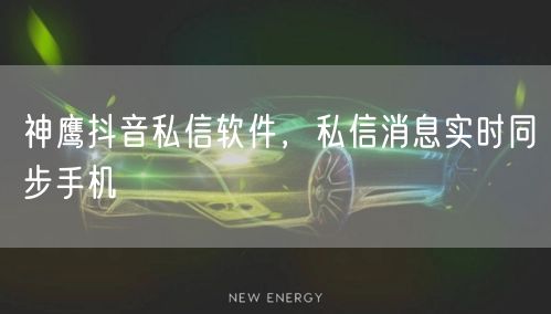 神鹰抖音私信软件，私信消息实时同步手机