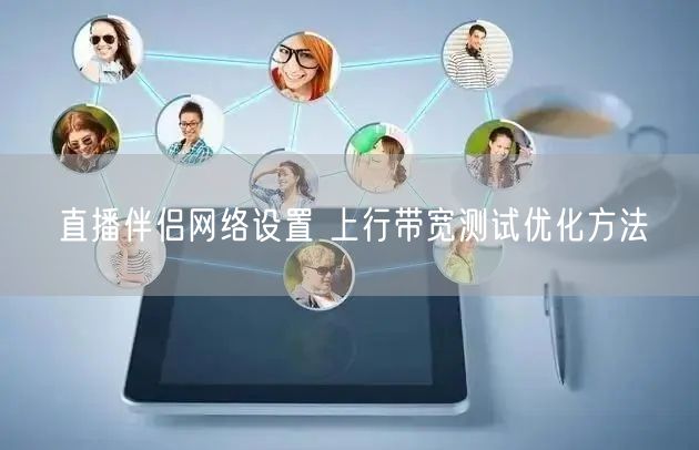 直播伴侣网络设置 上行带宽测试优化方法