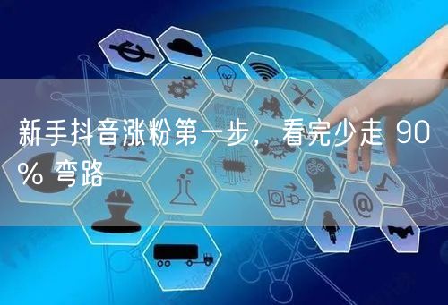 新手抖音涨粉第一步，看完少走 90% 弯路