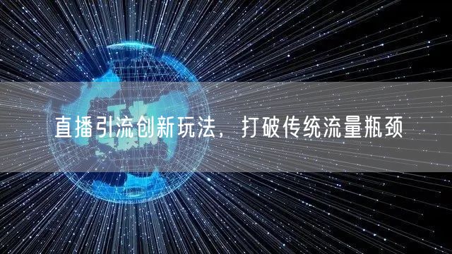 直播引流创新玩法，打破传统流量瓶颈