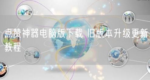 点赞神器电脑版下载 旧版本升级更新教程