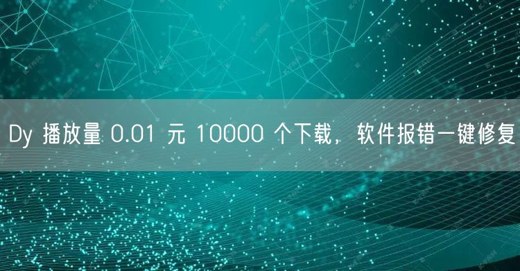 Dy 播放量 0.01 元 10000 个下载，软件报错一键
