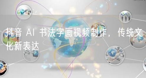 抖音 AI 书法字画视频制作，传统文化新表达