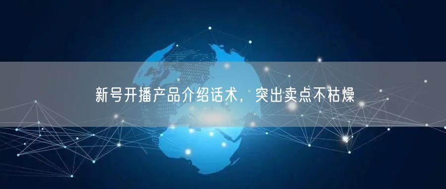 新号开播产品介绍话术，突出卖点不枯燥