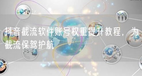 抖音截流软件账号权重提升教程，为截流保驾护航
