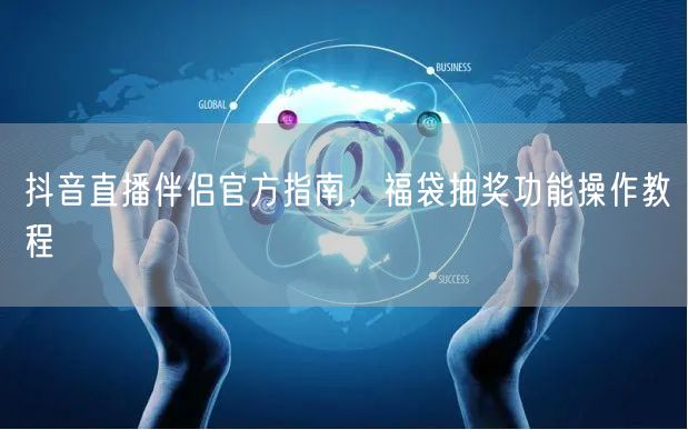 抖音直播伴侣官方指南，福袋抽奖功能操作教程