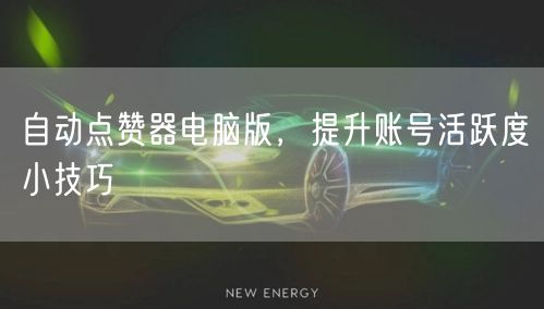 自动点赞器电脑版，提升账号活跃度小技巧