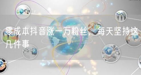零成本抖音涨一万粉丝，每天坚持这几件事