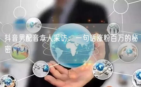 抖音男配音本人采访：一句话涨粉百万的秘密